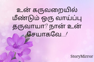 உன் கருவறையில் மீண்டும் ஒரு வாய்ப்பு தருவாயா? நான் உன் சேயாகவே...!
 
