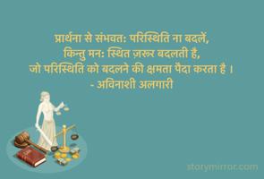 प्रार्थना से संभवत: परिस्थिति ना बदलें,
किन्तु मन: स्थित ज़रूर बदलती है, 
जो परिस्थिति को बदलने की क्षमता पैदा करता है ।
- अविनाशी अलगारी 