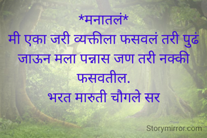 *मनातलं*
मी एका जरी व्यक्तीला फसवलं तरी पुढं जाऊन मला पन्नास जण तरी नक्की फसवतील.
भरत मारुती चौगले सर