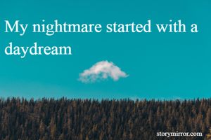 My nightmare started with a daydream