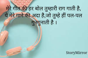 मेरे गीत की हर बोल तुम्हारी राग गाती है,
ये मेरे गाने की अदा है,जो तुम्हे हीं पल-पल गुनगुनाती है ।
 
     -pallavi ps