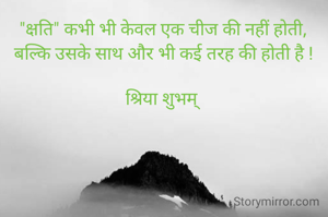 "क्षति" कभी भी केवल एक चीज की नहीं होती,
बल्कि उसके साथ और भी कई तरह की होती है !

श्रिया शुभम् 