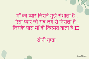 माँ का प्यार जिसने मुझे संभाला है ,
ऐसा प्यार जो सब जग से निराला है ,
जिसके पास माँ वो किस्मत वाला है II 

सोनी गुप्ता 