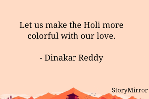 Let us make the Holi more colorful with our love.

- Dinakar Reddy