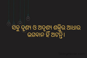 ସବୁ ଦୃଶ୍ୟ ଓ ଅଦୃଶ୍ୟ ଶକ୍ତିର ଆଧାର ଭଗବାନ ହିଁ ଅଟନ୍ତି।