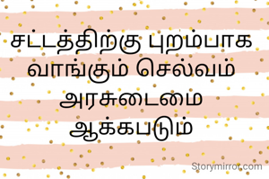 சட்டத்திற்கு புறம்பாக வாங்கும் செல்வம் அரசுடைமை
ஆக்கபடும்