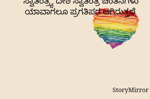 ಸ್ವಾತಂತ್ರ್ಯ ದೇಶ ಸ್ವಾತಂತ್ರ ಚಿಂತನೆಗಳು ಯಾವಾಗಲೂ ಪ್ರಗತಿಪರ ಆಗಿರುತ್ತದೆ