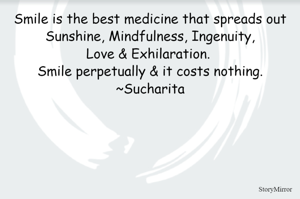 Smile is the best medicine that spreads out Sunshine, Mindfulness, Ingenuity, Love & Exhilaration. Smile perpetually & it costs nothing.
~Sucharita
