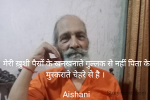 मेरी ख़ुशी पैसों के खनखनाते गुल्लक से नहीं पिता के मुस्कराते चेहरे से है । 

Aishani