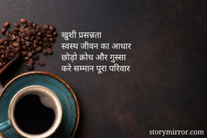 खुशी प्रसन्नता 
स्वस्थ जीवन का आधार
छोड़ो क्रोध और गुस्सा 
करे सम्मान पूरा परिवार 
