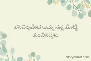 ಹಸಿವಿಲ್ಲವೆಂದ ಅಮ್ಮ ನನ್ನ ಹೊಟ್ಟೆ ತುಂಬಿಸಿದ್ದಳು