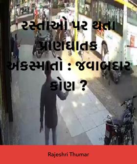 રસ્તાઓ પર થતા પ્રાણઘાતક અકસ્માતો : જવાબદાર કોણ ?