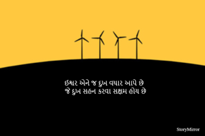 ઈશ્વર એને જ દુખ વધાર આપે છે 
જે દુખ સહન કરવા સક્ષમ હોય છે