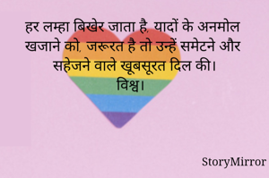 हर लम्हा बिखेर जाता है, यादों के अनमोल खजाने को, जरूरत है तो उन्हें समेटने और सहेजने वाले खूबसूरत दिल की।
विश्व।