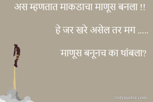 अस म्हणतात माकडाचा माणूस बनला !!

हे जर खरे असेल तर मग .....

माणूस बनूनच का थांबला? 