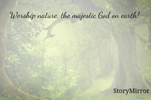 Worship nature, the majestic God on earth! 