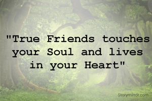 "True Friends touches your Soul and lives in your Heart"