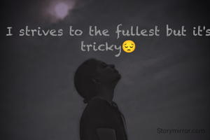 I strives to the fullest but it's tricky😔