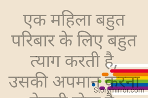 एक महिला बहुत परिबार के लिए बहुत त्याग करती है,
उसकी अपमान करना बेकूबी होता है.