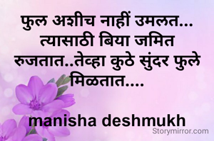 फुल अशीच नाहीं उमलत... त्यासाठी बिया जमित रुजतात..तेव्हा कुठे सुंदर फुले मिळतात....

manisha deshmukh