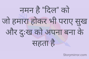 नमन है "दिल" को
जो हमारा होकर भी पराए सुख और दुःख को अपना बना के सहता है 