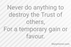Never do anything to destroy the Trust of others,
For a temporary gain or favour.