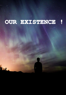 OUR EXISTENCE !