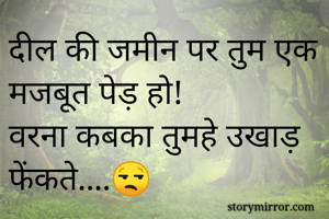दील की जमीन पर तुम एक मजबूत पेड़ हो!
वरना कबका तुमहे उखाड़ फेंकते....😒