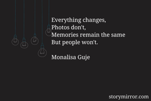 Everything changes, 
Photos don't, 
Memories remain the same
But people won't.

Monalisa Guje