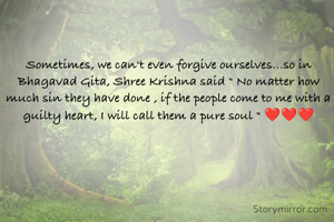 Sometimes, we can't even forgive ourselves...so in Bhagavad Gita, Shree Krishna said " No matter how much sin they have done , if the people come to me with a guilty heart, I will call them a pure soul " ❤️❤️❤️