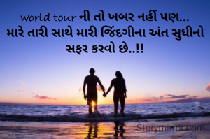 world tour ની તો ખબર નહીં પણ...
મારે તારી સાથે મારી જિંદગીના અંત સુધીનો સફર કરવો છે..!!