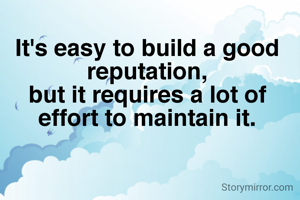 It's easy to build a good reputation,
but it requires a lot of effort to maintain it.