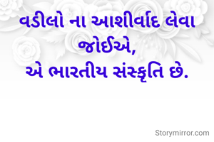 વડીલો ના આશીર્વાદ લેવા જોઈએ,
એ ભારતીય સંસ્કૃતિ છે.