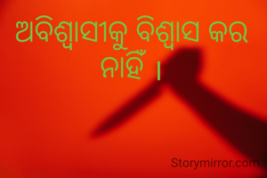 ଅବିଶ୍ବାସୀକୁ ବିଶ୍ୱାସ କର ନାହିଁ ।