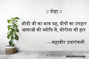// दोहा //                     

मोदी जी का भाव यह, दीपों का उपहार
आशाओं की ज्योति से, कोरोना की हार

—महावीर उत्तरांचली