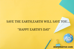 SAVE THE EARTH,EARTH WILL SAVE YOU....
             
              "HAPPY EARTH'S DAY"
