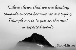 Failure shows that we are heading towards success because we are trying,
Triumph meets to you on the most unexpected events.