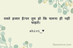 रास्ते हजार है!पर तुम हो कि चलना ही नहीं चाहते। 
                            shivi_♥