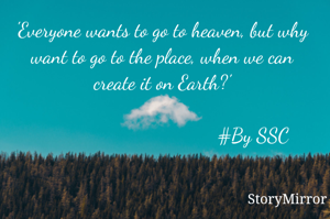 'Everyone wants to go to heaven, but why want to go to the place, when we can create it on Earth?'