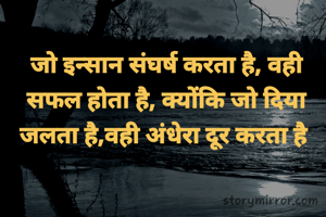 जो इन्सान संघर्ष करता है, वही सफल होता है, क्योंकि जो दिया जलता है,वही अंधेरा दूर करता है 