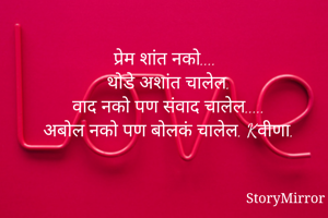प्रेम शांत नको....
थोडे अशांत चालेल.
वाद नको पण संवाद चालेल.....
अबोल नको पण बोलकं चालेल. Kवीणा.

