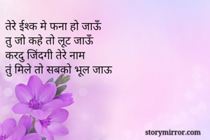 तेरे ईश्क मे फना हो जाऊँ
तु जो कहे तो लूट जाऊँ
करदु जिंदगी तेरे नाम
तुं मिले तो सबको भूल जाऊ