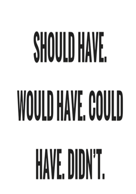 Would Have, Could Have, Should Have