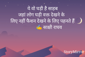 ये वो घड़ी है साहब
जहां लोग घड़ी वक्त देखने के
लिए नहीं फैशन देखने के लिए पहनते हैं
             ✍️ साक्षी राघव