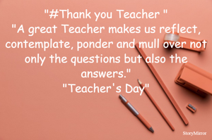 "#Thank you Teacher "
"A great Teacher makes us reflect, contemplate, ponder and mull over not only the questions but also the answers."
"Teacher's Day"