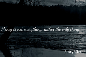 Money is not everything, rather the only thing 