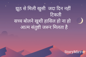 झूठ से मिली खुसी  जदा दिन नहीं
                   टिकती
सच्च बोलने खुशी हासिल हो ना हो
    आत्म संतुष्टी जरूर मिलता है