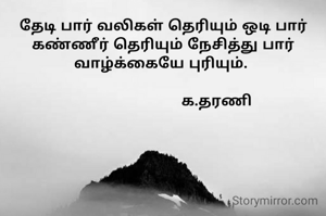 தேடி பார் வலிகள் தெரியும் ஒடி பார் கண்ணீர் தெரியும் நேசித்து பார் வாழ்க்கையே புரியும். 

                        க.தரணி