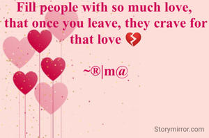 Fill people with so much love, 
that once you leave, they crave for that love 💔

~®|m@