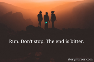 Run. Don't stop. The end is bitter. 